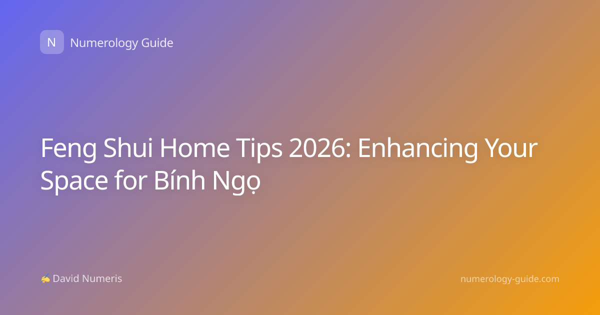 Feng Shui Home Tips 2026: Enhancing Your Space for Bính Ngọ